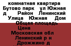 1 комнатная квартира Бутово парк 2 ул Южная д 23 › Район ­ Ленинский  › Улица ­ Южная  › Дом ­ 23 › Общая площадь ­ 40 › Цена ­ 4 450 000 - Московская обл., Ленинский р-н, Дрожжино д. Недвижимость » Квартиры продажа   . Московская обл.